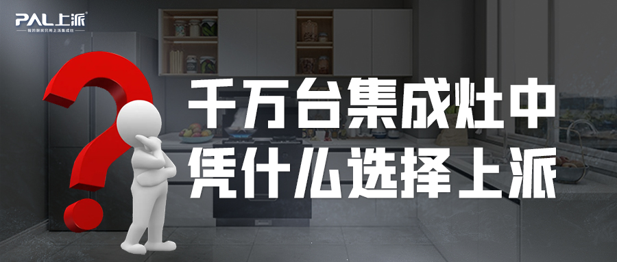 上派热点丨千万台集成灶中，凭什么选择上派？