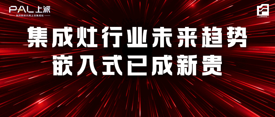 集成灶行业未来趋势，嵌入式已成新贵！   