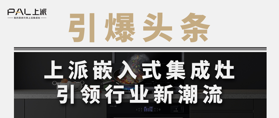 引爆头条！上派嵌入式集成灶引领行业新潮流   