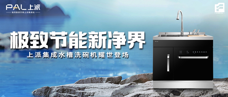 极致节能新净界！上派集成水槽洗碗机耀世登场！