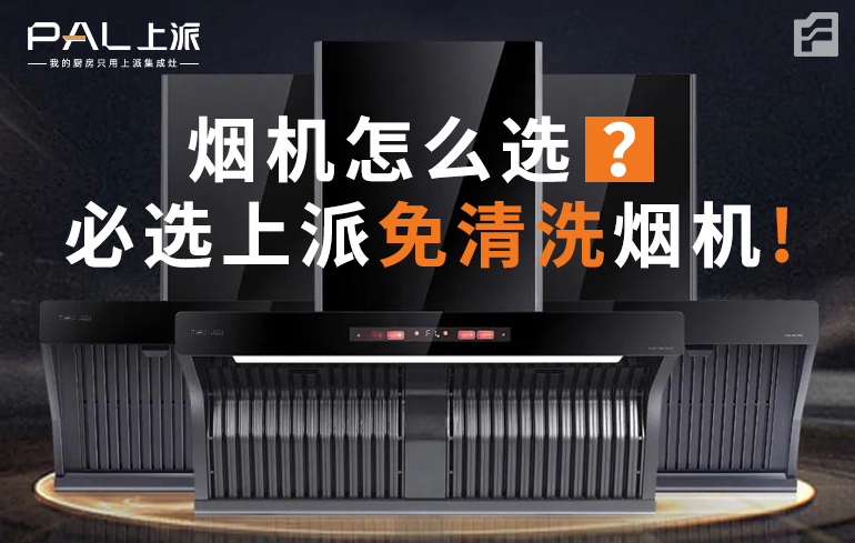 烟机怎么选！必选上派免清洗烟机