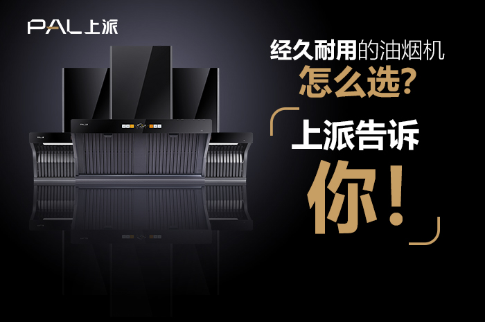 经久耐用的油烟机怎么选？上派告诉你！