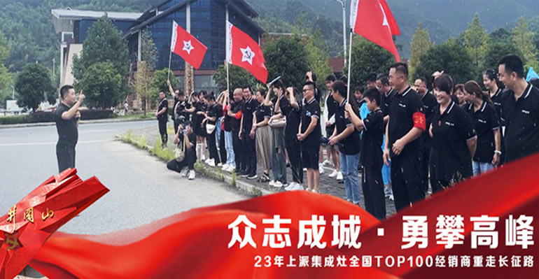 众志成城 · 勇攀高峰 23年上派集成灶全国TOP100经销商重走长征路